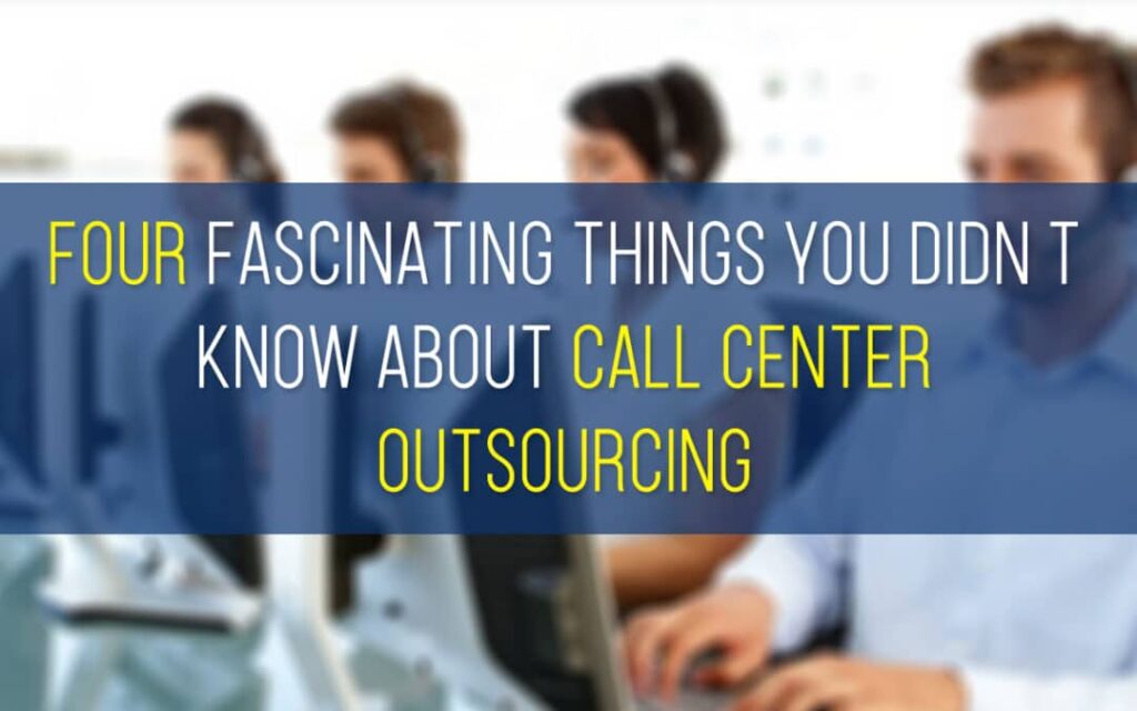 Four Fascinating Things You Didn’t Know About Call Center Outsourcing